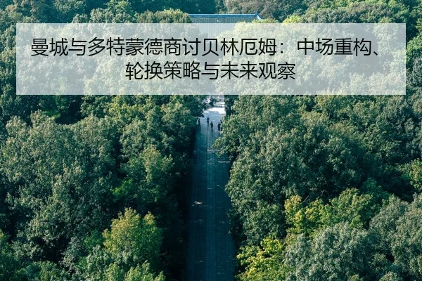 曼城与多特蒙德商讨贝林厄姆：中场重构、轮换策略与未来观察
