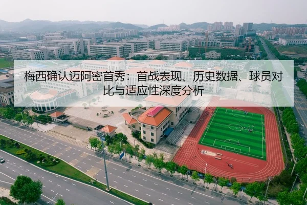 梅西确认迈阿密首秀：首战表现、历史数据、球员对比与适应性深度分析