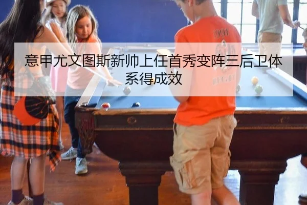 意甲尤文图斯新帅上任首秀变阵三后卫体系得成效